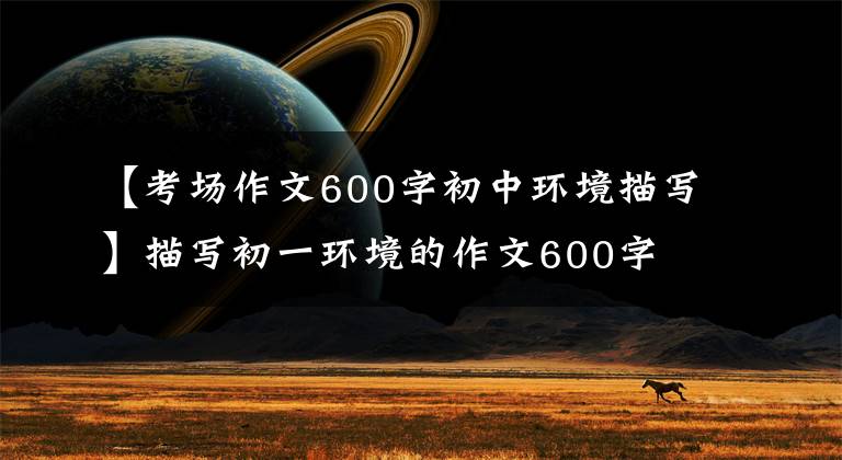 【考场作文600字初中环境描写】描写初一环境的作文600字