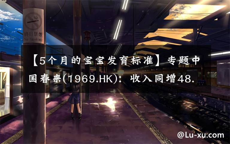 【5个月的宝宝发育标准】专题中国春来(1969.HK):收入同增48.3%,职业教育东风下的"黑马