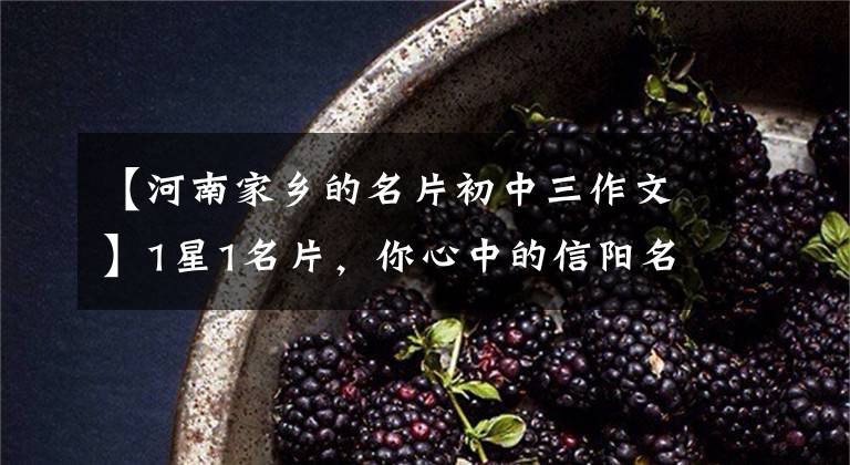 【河南家乡的名片初中三作文】1星1名片，你心中的信阳名片是什么？如何向外国朋友介绍信阳？