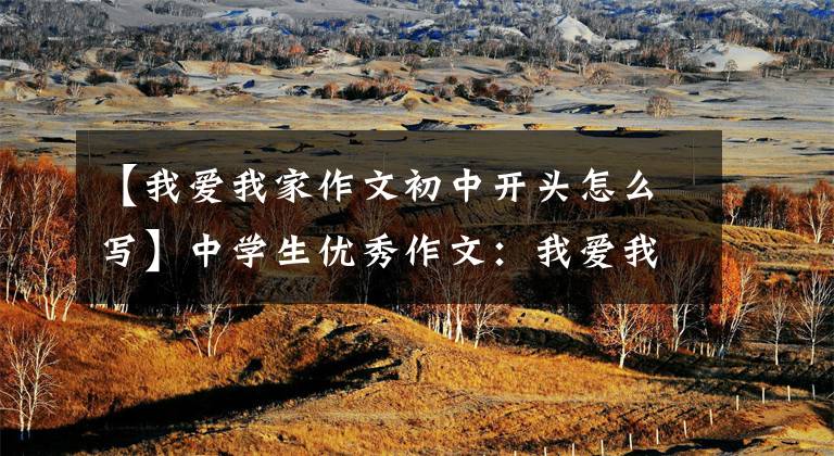 【我爱我家作文初中开头怎么写】中学生优秀作文:我爱我家