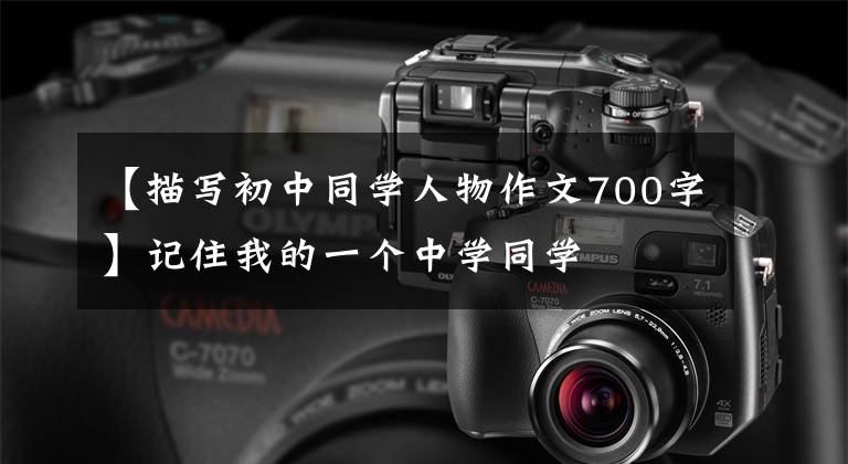 【描写初中同学人物作文700字】记住我的一个中学同学