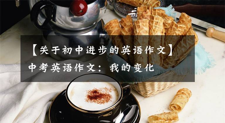 【关于初中进步的英语作文】中考英语作文:我的变化