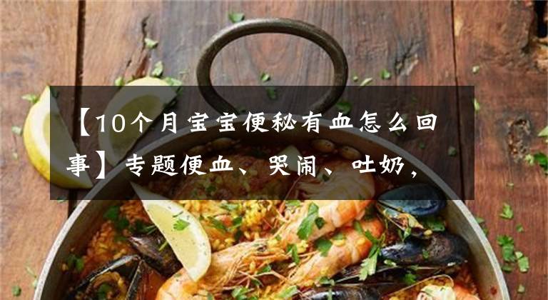 【10个月宝宝便秘有血怎么回事】专题便血、哭闹、吐奶,母乳喂养的宝宝竟也过敏?这份食物清单,新手爸妈请收好