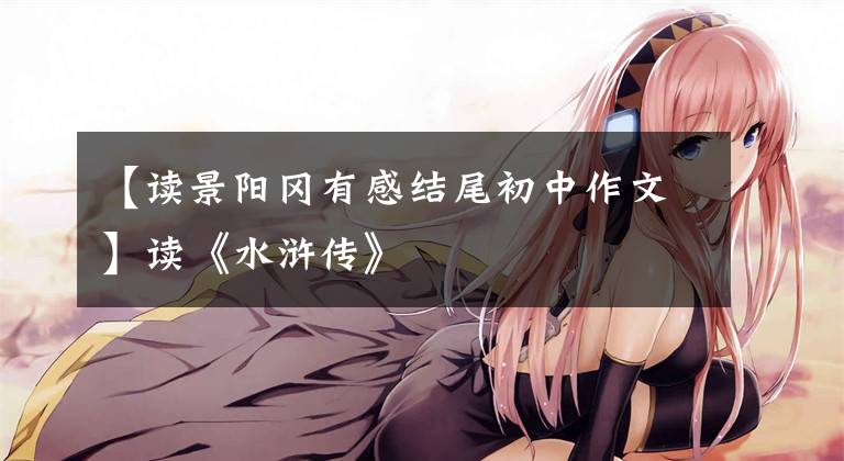 【读景阳冈有感结尾初中作文】读《水浒传》