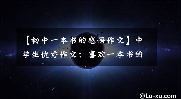 【初中一本书的感悟作文】中学生优秀作文:喜欢一本书的感觉