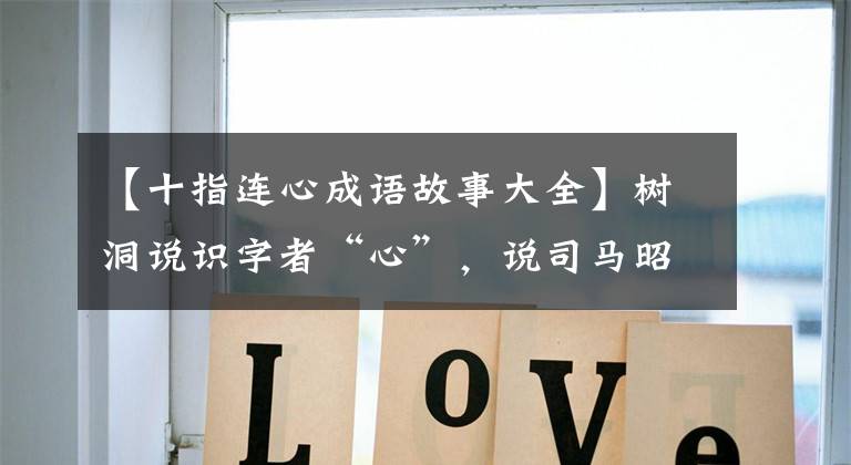 【十指连心成语故事大全】树洞说识字者“心”，说司马昭的心，路人都知道典故