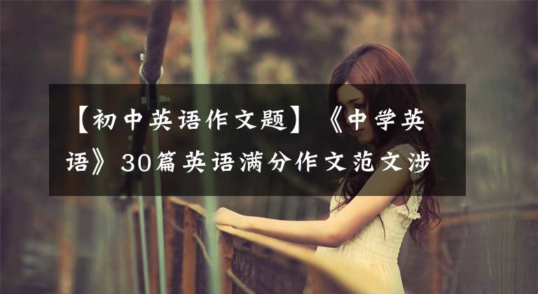 【初中英语作文题】《中学英语》30篇英语满分作文范文涉及写作的所有话题