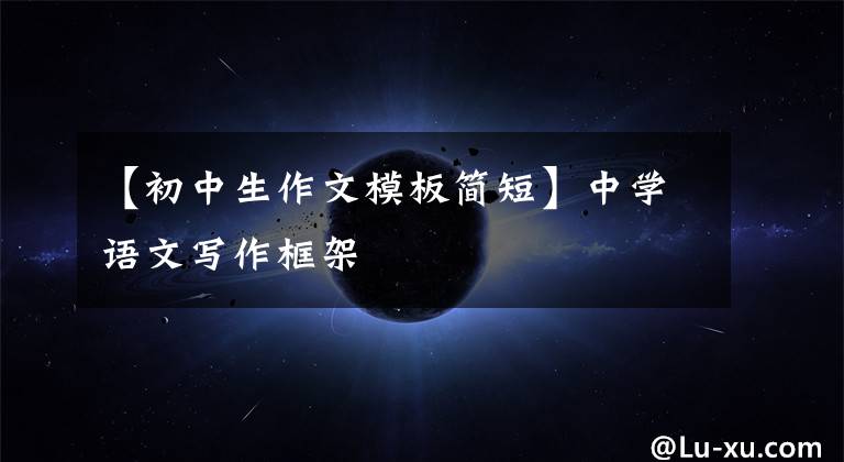 【初中生作文模板简短】中学语文写作框架