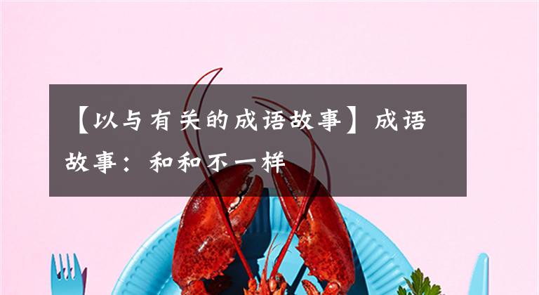【以与有关的成语故事】成语故事:和和不一样