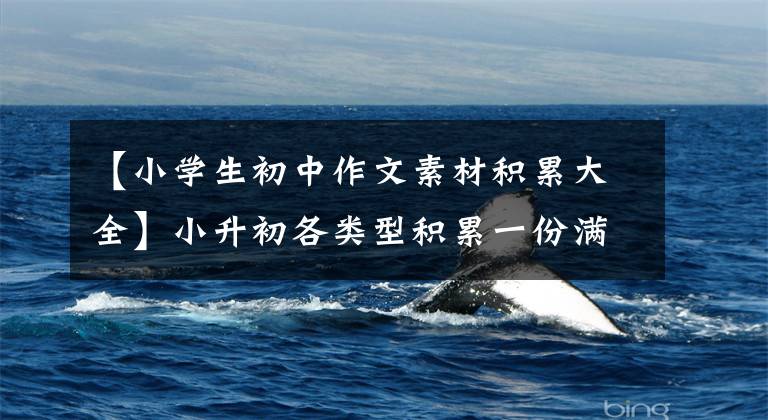 【小学生初中作文素材积累大全】小升初各类型积累一份满分作文,作文的高分不必担心