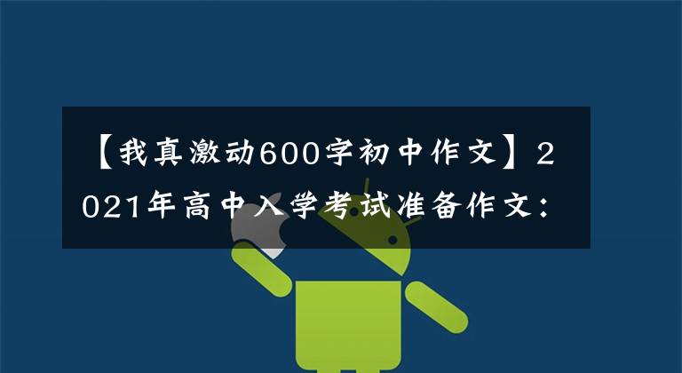 【我真激动600字初中作文】2021年高中入学考试准备作文：那时，我突然长大了。