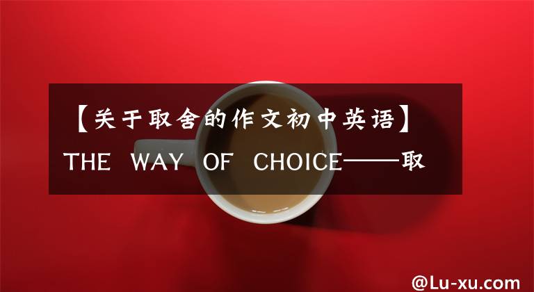 【关于取舍的作文初中英语】THE  WAY  OF  CHOICE——取舍方法