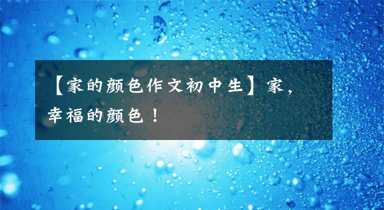 【家的颜色作文初中生】家,幸福的颜色!