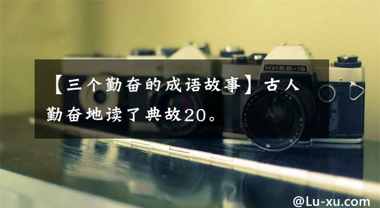 【三个勤奋的成语故事】古人勤奋地读了典故20。