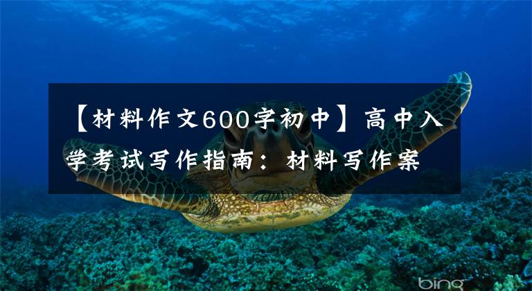 【材料作文600字初中】高中入学考试写作指南:材料写作案例