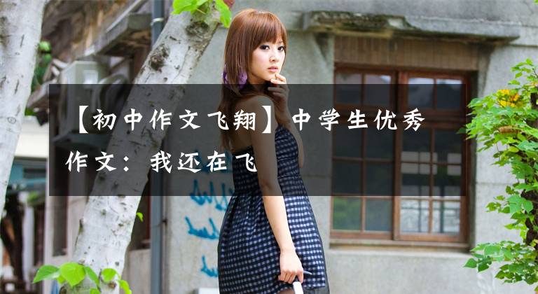 【初中作文飞翔】中学生优秀作文：我还在飞