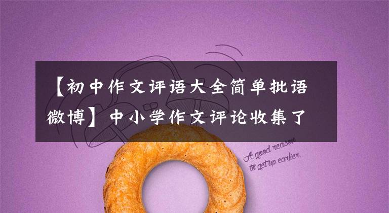 【初中作文评语大全简单批语微博】中小学作文评论收集了100篇，审查作文不再担心