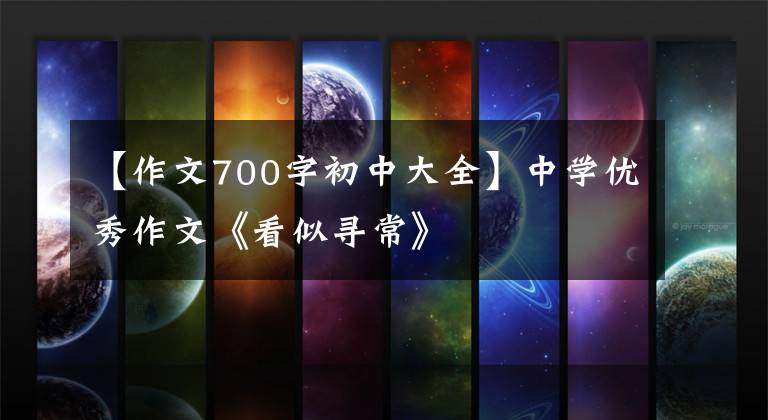 【作文700字初中大全】中学优秀作文《看似寻常》