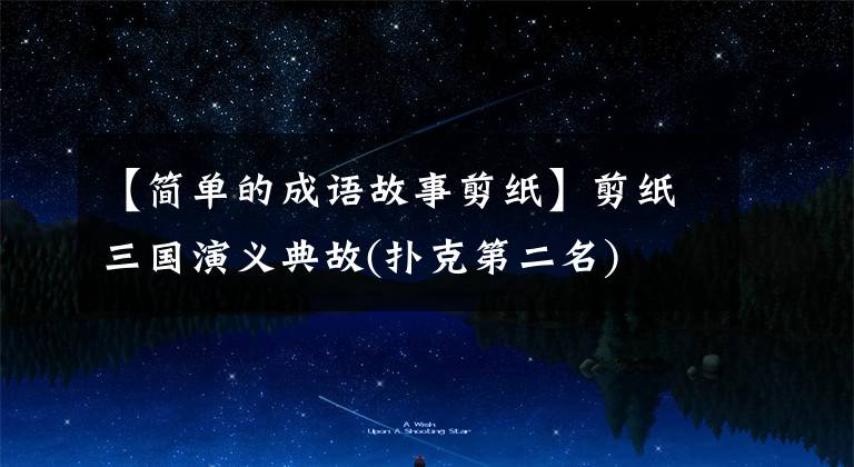 【简单的成语故事剪纸】剪纸三国演义典故(扑克第二名)