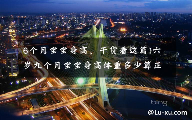 6个月宝宝身高,干货看这篇!六岁九个月宝宝身高体重多少算正常