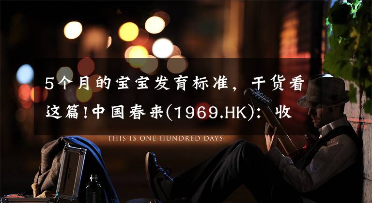 5个月的宝宝发育标准,干货看这篇!中国春来(1969.HK):收入同增48.3%,职业教育东风下的"黑马