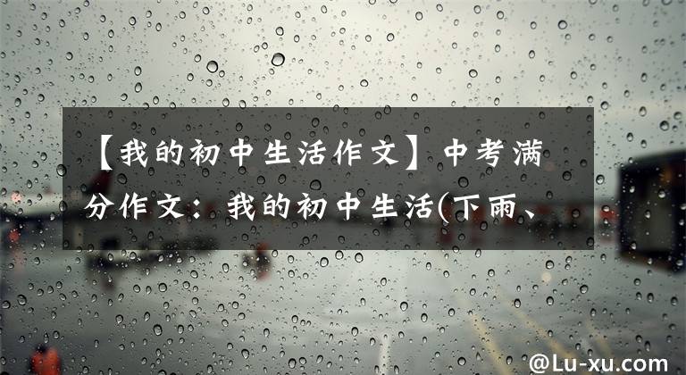 【我的初中生活作文】中考满分作文:我的初中生活(下雨、晴朗、阴沉)