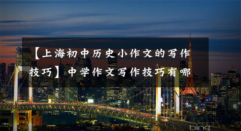 【上海初中历史小作文的写作技巧】中学作文写作技巧有哪些？我为什么推荐这五种方法？