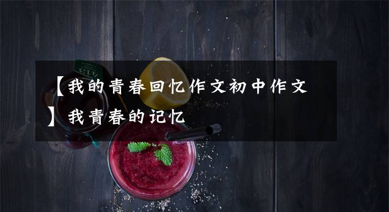 【我的青春回忆作文初中作文】我青春的记忆