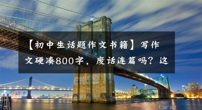 【初中生话题作文书籍】写作文硬凑800字,废话连篇吗?这本书使孩子们爱上阅读,理解写作