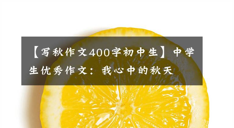 【写秋作文400字初中生】中学生优秀作文:我心中的秋天