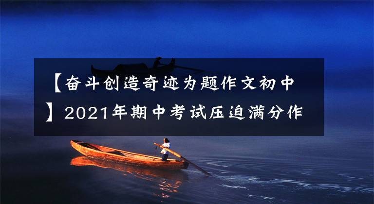 【奋斗创造奇迹为题作文初中】2021年期中考试压迫满分作文《奋斗是我的责任》