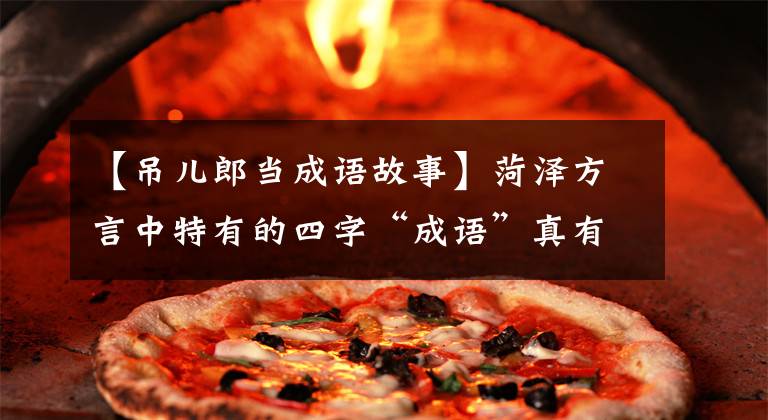 【吊儿郎当成语故事】菏泽方言中特有的四字“成语”真有才!