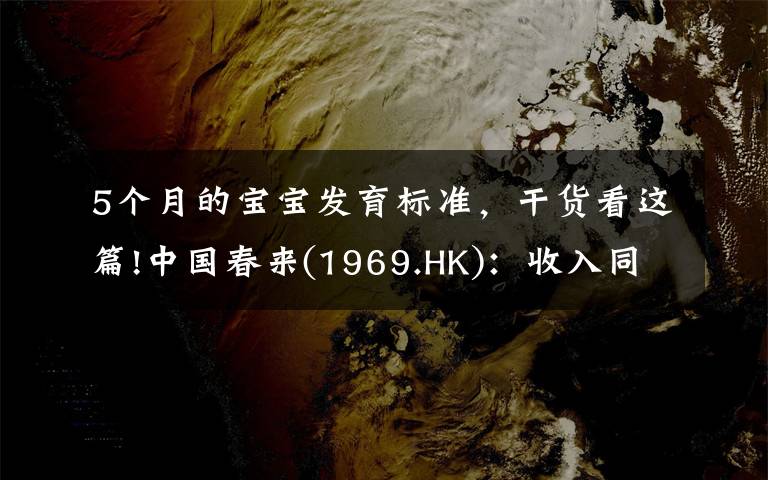 5个月的宝宝发育标准,干货看这篇!中国春来(1969.HK):收入同增48.3%,职业教育东风下的"黑马