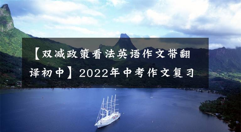 【双减政策看法英语作文带翻译初中】2022年中考作文复习(抗疫双降、冬奥会正能量)主题集。
