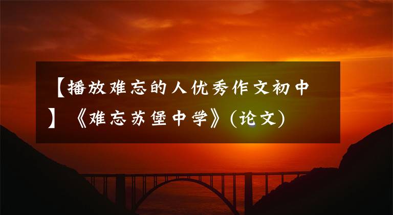 【播放难忘的人优秀作文初中】《难忘苏堡中学》(论文)