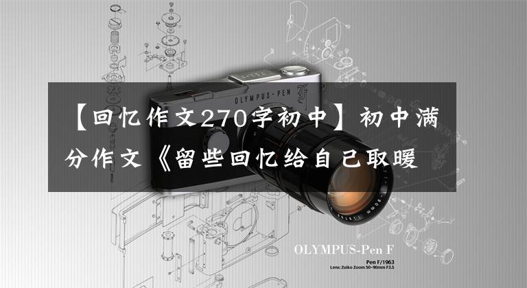 【回忆作文270字初中】初中满分作文《留些回忆给自己取暖》因为你回忆温暖