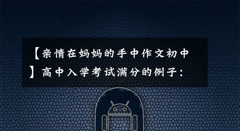 【亲情在妈妈的手中作文初中】高中入学考试满分的例子:家庭关系(4)
