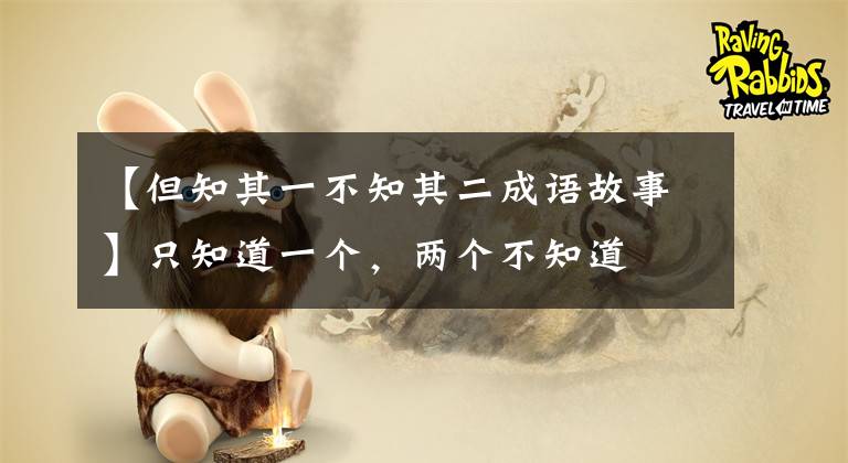 【但知其一不知其二成语故事】只知道一个，两个不知道