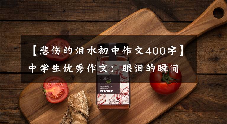 【悲伤的泪水初中作文400字】中学生优秀作文：眼泪的瞬间，爱情永恒。