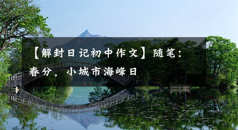 【解封日记初中作文】随笔:春分,小城市海峰日
