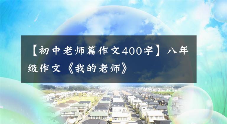 【初中老师篇作文400字】八年级作文《我的老师》