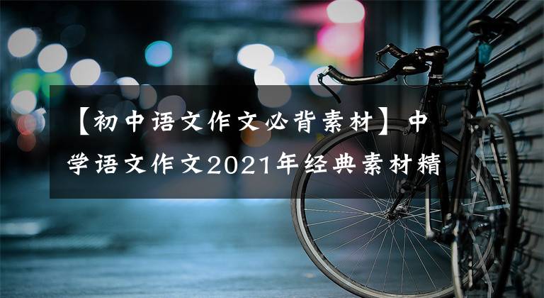 【初中语文作文必背素材】中学语文作文2021年经典素材精选及笔灯范文，这是满分作文素材
