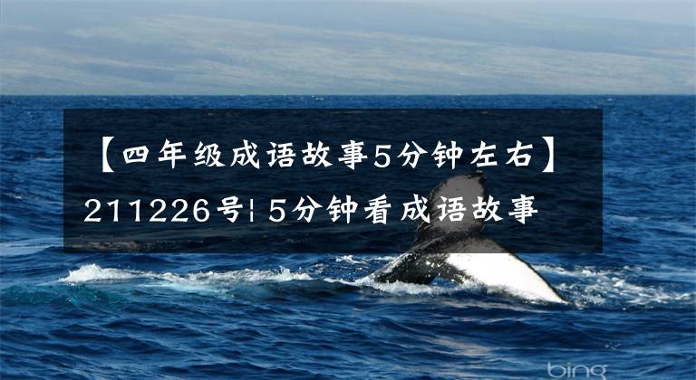 【四年级成语故事5分钟左右】211226号| 5分钟看成语故事