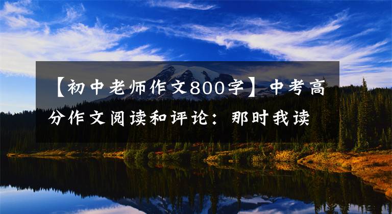 【初中老师作文800字】中考高分作文阅读和评论:那时我读老师