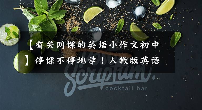 【有关网课的英语小作文初中】停课不停地学！人教版英语九年级英语作文范文(可打印)