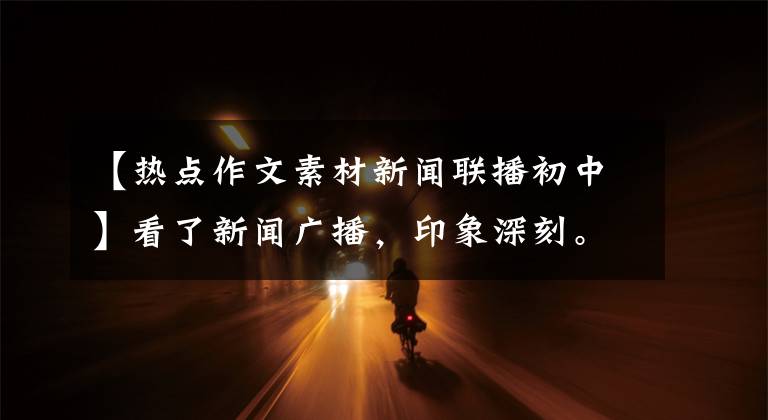 【热点作文素材新闻联播初中】看了新闻广播，印象深刻。感谢为国家拿盾牌的民族的脊梁