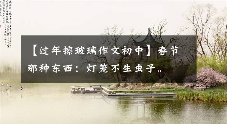 【过年擦玻璃作文初中】春节那种东西:灯笼不生虫子。