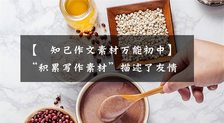 【璆知己作文素材万能初中】“积累写作素材”描述了友情的好词、开始和结束、诗句!