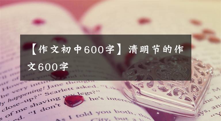 【作文初中600字】清明节的作文600字