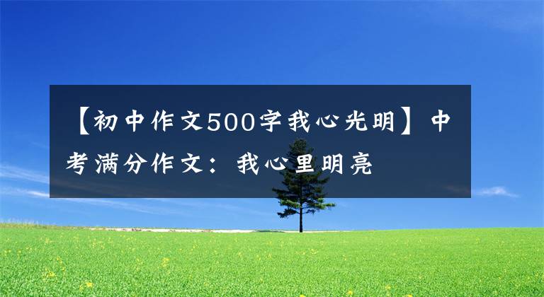 【初中作文500字我心光明】中考满分作文:我心里明亮